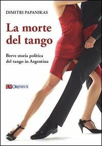 La morte del tango. Breve storia politica del tango in Argentina - Dimitri Papanikas - Libro Ut Orpheus 2013, Studi e testi | Libraccio.it