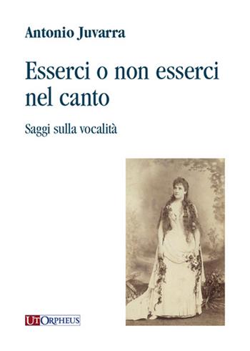 Esserci o non esserci nel canto. Saggi sulla vocalità - Antonio Juvarra - Libro Ut Orpheus 2015 | Libraccio.it