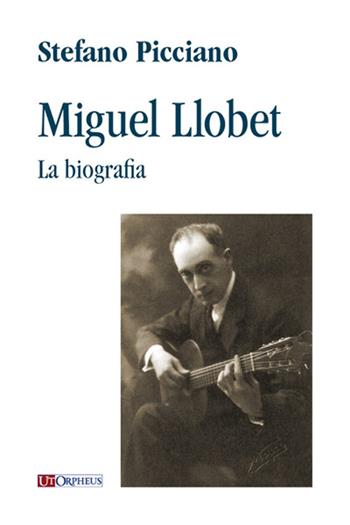 Miguel Llobet. La biografia - Stefano Picciano - Libro Ut Orpheus 2015 | Libraccio.it