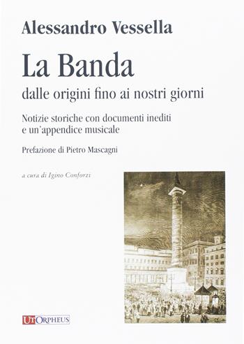 La banda dalle origini fino ai nostri giorni. Notizie storiche con documenti inediti e un'appendice musicale - Alessandro Vessella - Libro Ut Orpheus 2016, Studi e testi | Libraccio.it