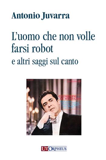 L' uomo che non volle farsi robot e altri saggi sul canto - Antonio Juvarra - Libro Ut Orpheus 2020 | Libraccio.it
