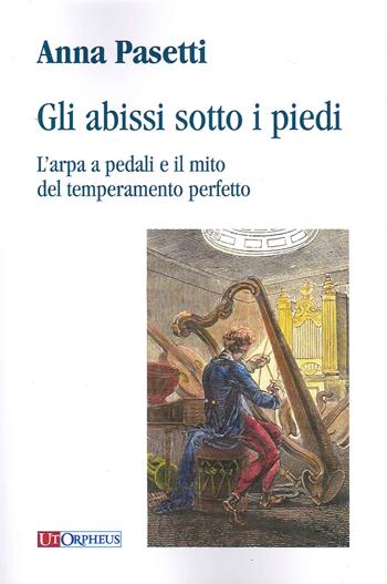 Gli abissi sotto i piedi. L'arpa a pedali e il mito del temperamento perfetto - Anna Pasetti - Libro Ut Orpheus 2020 | Libraccio.it