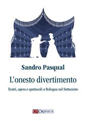 L'onesto divertimento. Teatri, opera e spettacoli a Bologna nel Settecento