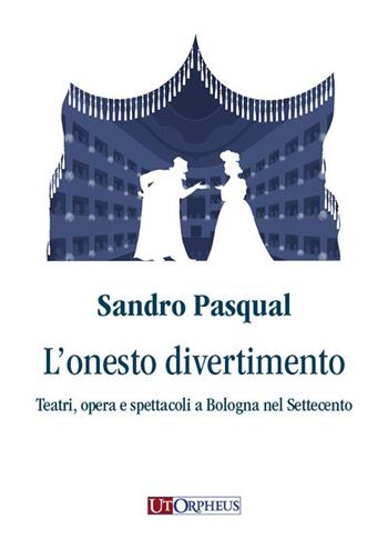 L'onesto divertimento. Teatri, opera e spettacoli a Bologna nel Settecento - Sandro Pasqual - Libro Ut Orpheus 2023 | Libraccio.it