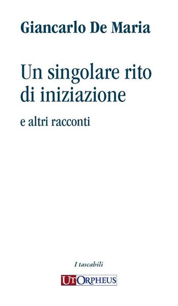 Un singolare rito di iniziazione e altri racconti - Giancarlo De Maria - Libro Ut Orpheus 2023, I tascabili | Libraccio.it