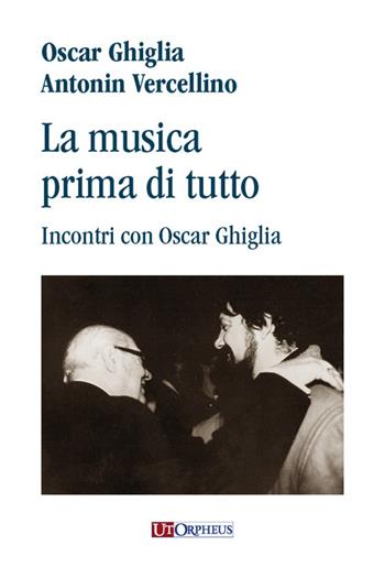 La musica prima di tutto. Incontri con Oscar Ghiglia - Antonin Vercellino, Oscar Ghiglia - Libro Ut Orpheus 2024 | Libraccio.it