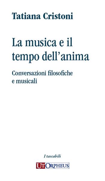 La musica e il tempo dell'anima. Conversazioni filosofiche e musicali - Tatiana Cristoni - Libro Ut Orpheus 2024 | Libraccio.it