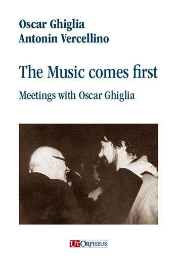 The music comes first. Meetings with Oscar Ghiglia - Antonin Vercellino, Oscar Ghiglia - Libro Ut Orpheus 2026 | Libraccio.it