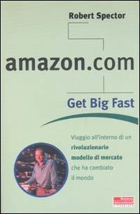 Amazon.com. Get big fast. Viaggio all'interno di un rivoluzionario m odello di mercato che ha cambiato il mondo - Robert Spector - Libro Fazi 2001, e-pensiero | Libraccio.it