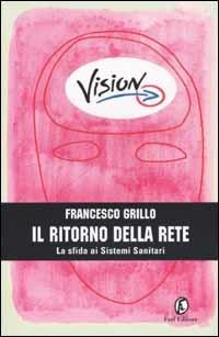 Il ritorno della Rete. La sfida ai Sistemi Sanitari - Francesco Grillo - Libro Fazi 2001, Vision | Libraccio.it