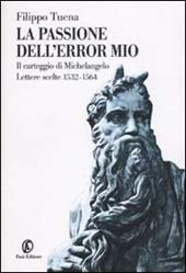 La passione dell'error mio. Il carteggio di Michelangelo. Lettere scelte 1532-1564