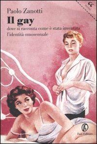 Il gay. Dove si racconta come è stata inventata l'identità omosessuale - Paolo Zanotti - Libro Fazi 2005, Le terre | Libraccio.it
