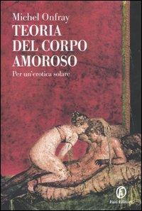 Teoria del corpo amoroso. Per un'erotica solare - Michel Onfray - Libro Fazi 2006, Le terre | Libraccio.it