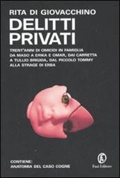 Delitti privati. Trent'anni di omicidi in famiglia da Maso a Erika e Omar, dai Carretta a Tullio Brigida, dal piccolo Tommy alla strage di Erba