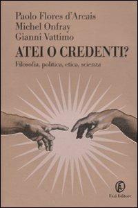 Atei o credenti? Filosofia, politica, etica, scienza - Paolo Flores D'Arcais, Michel Onfray, Gianni Vattimo - Libro Fazi 2007, Le terre | Libraccio.it