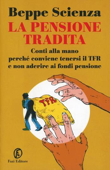 La pensione tradita. Conti alla mano, perché conviene tenersi il TFR e non aderire ai fondi pensione - Beppe Scienza - Libro Fazi 2007, Le terre | Libraccio.it