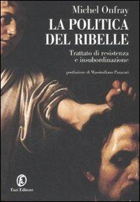 La politica del ribelle. Trattato di resistenza e insubordinazione - Michel Onfray - Libro Fazi 2008, Le terre | Libraccio.it