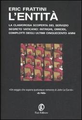 L' entità. La clamorosa scoperta del servizio segreto vaticano: intrighi, omicidi, complotti degli ultimi cinquecento anni