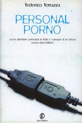 Personal porno. Come diventare pornostar in rete e manager di se stessi (senza farsi fottere)