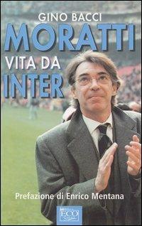 Moratti. Vita da Inter - Gino Bacci - Libro Eco (Milano) 2003 | Libraccio.it