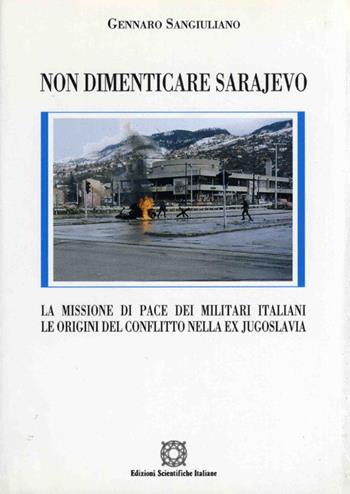 Non dimenticare Sarajevo. La missione di pace dei militari italiani. Le origini del conflitto nella ex Jugoslavia - Gennaro Sangiuliano - Libro Edizioni Scientifiche Italiane 1996 | Libraccio.it