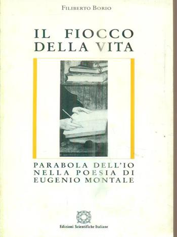 Il fiocco della vita. Parabola dell'io nella poesia di Eugenio Montale - Filiberto Borio - Libro Edizioni Scientifiche Italiane 1997, Letteratura italiana | Libraccio.it