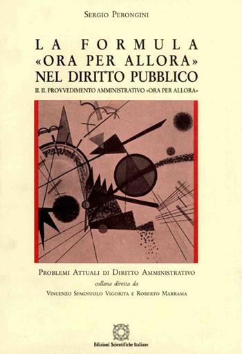 La formula «Ora per allora» nel diritto pubblico. Vol. 2: Il provvedimento amministrativo «Ora per allora» - Sergio Perongini - Libro Edizioni Scientifiche Italiane 1999, Problemi attuali di dir. amministrativo | Libraccio.it