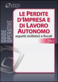 Le perdite d'impresa e di lavoro autonomo. Aspetti civilistici e fiscali  - Libro Seac 2013 | Libraccio.it
