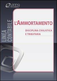 L'ammortamento. Disciplina civilistica e tributaria  - Libro Seac 2012 | Libraccio.it