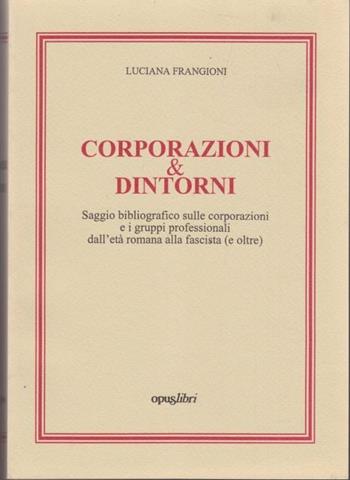 Corporazioni & dintorni. Saggio bibliografico sulle corporazioni e i gruppi professionali dall'età romana alla fascista (e oltre) - Luciana Frangioni - Libro Opus Libri 1998 | Libraccio.it