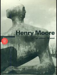 Henry Moore. Gli ultimi 10 anni. Ediz. italiana e inglese  - Libro Skira 2002, Arte moderna. Cataloghi | Libraccio.it