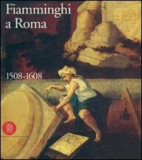 Fiamminghi a Roma 1508-1608. Ediz. illustrata  - Libro Skira 2010, Cataloghi di arte antica | Libraccio.it