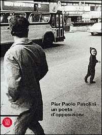 Pier Paolo Pasolini: un poeta d'opposizione  - Libro Skira 2002, Letteratura | Libraccio.it