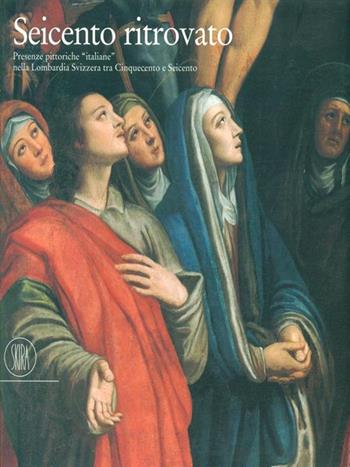 Seicento ritrovato. Presenze pittoriche «Italiane» nella Lombardia svizzera tra Cinque e Seicento  - Libro Skira 2002, Arte antica. Cataloghi | Libraccio.it