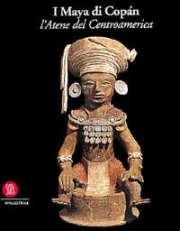 I maya di Copán. L'Atene del Centroamerica. Ediz. illustrata  - Libro Skira 2002, Archeologia, arte primitiva e orientale | Libraccio.it