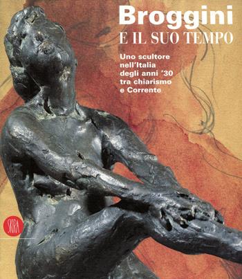 Broggini e il suo tempo. Uno scultore nell'Italia degli anni '30  - Libro Skira 2002, Arte moderna. Cataloghi | Libraccio.it