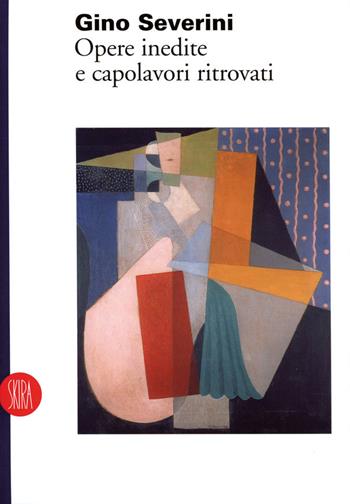 Gino Severini. Opere inedite e capolavori ritrovati. Ediz. trilingue  - Libro Skira 2002, Arte moderna. Cataloghi | Libraccio.it