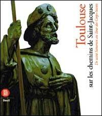 Toulouse sur les chemins de Saint-Jacques de Saint Saturnin au tour des corps saint  - Libro Skira 1999, Arte antica. Cataloghi | Libraccio.it