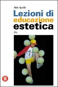 Lezioni di educazione estetica. Manuale per divenire artisti - Aldo Spoldi - Libro Skira 2002, Skira paperbacks | Libraccio.it