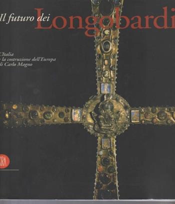 Futuro dei longobardi. L'Italia e la costruzione dell'Europa di Carlo Magno. Catalogo  - Libro Skira 2000, Arte antica. Cataloghi | Libraccio.it