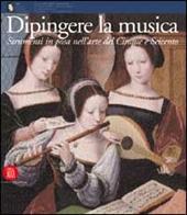 Dipingere la musica. Strumenti in posa nell'arte del Cinque e Seicento. Ediz. illustrata