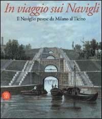 In viaggio sui Navigli. Il Naviglio pavese da Milano al Ticino. Ediz. illustrata - Toni Nicolini, Andrea Micheli - Libro Skira 2002, Fotografia | Libraccio.it