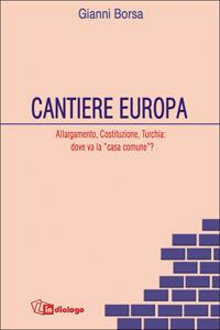 Cantiere Europa. Allargamento, Costituzione, Turchia: dove va la «casa comune»? - Gianni Borsa - Libro In Dialogo 2006 | Libraccio.it