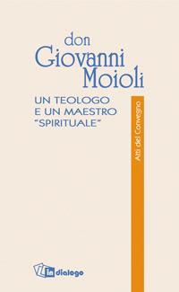 Don Giovanni Moioli. Un teologo e un maestro «spirituale». Atti del convegno  - Libro In Dialogo 2005, Atti del Convegno | Libraccio.it