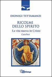 Ricolmi dello Spirito. La vita nuova in Cristo. Catechesi - Dionigi Tettamanzi - Libro In Dialogo 2009, Uomini e parola | Libraccio.it