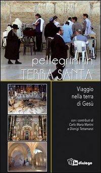 Pellegrini in Terra Santa. Viaggio nella terra di Gesù - Romeo Maggioni, Carlo Maria Martini, Dionigi Tettamanzi - Libro In Dialogo 2010 | Libraccio.it