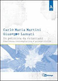 In politica da cristiani. Coscienza contemplativa e azione civile - Carlo Maria Martini, Giuseppe Lazzati - Libro In Dialogo 2011, Agape | Libraccio.it