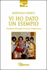 Vi ho dato un esempio. Prudenza giustizia fortezza temperanza - Bortolo Uberti - Libro In Dialogo 2011, Uomini e parola | Libraccio.it