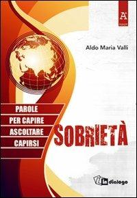 Sobrietà. Parole per capire, ascoltare, capirsi - Aldo Maria Valli, Bortolo Uberti - Libro In Dialogo 2012 | Libraccio.it