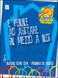 E venne ad abitare in mezzo a noi. Preghiera dei ragazzi per l'oratorio estivo 2014. Piano terra  - Libro In Dialogo 2014 | Libraccio.it